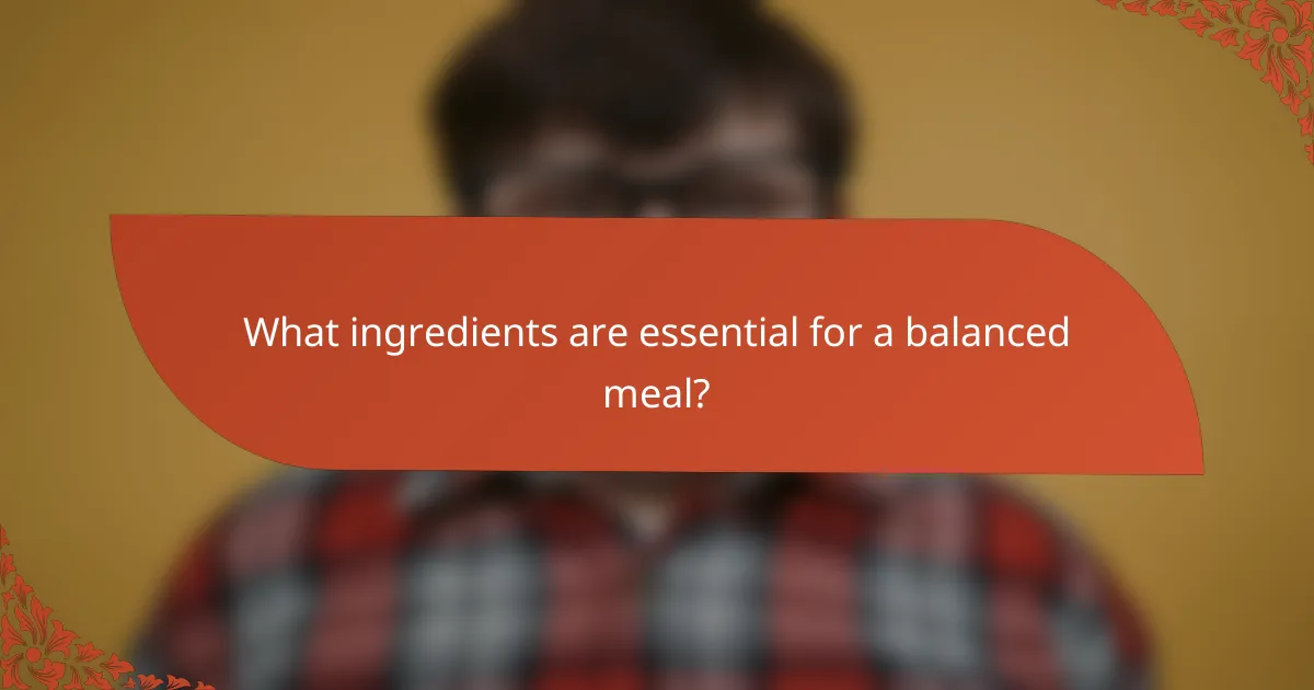 What ingredients are essential for a balanced meal?
