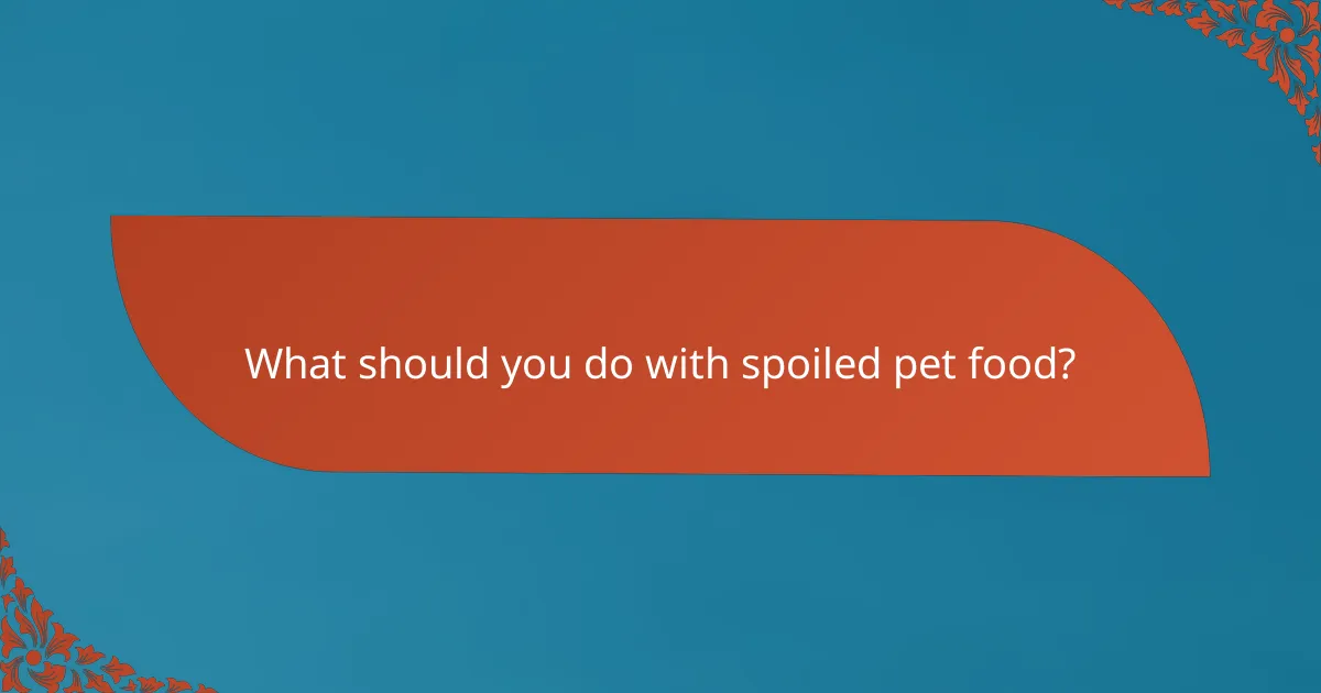 What should you do with spoiled pet food?